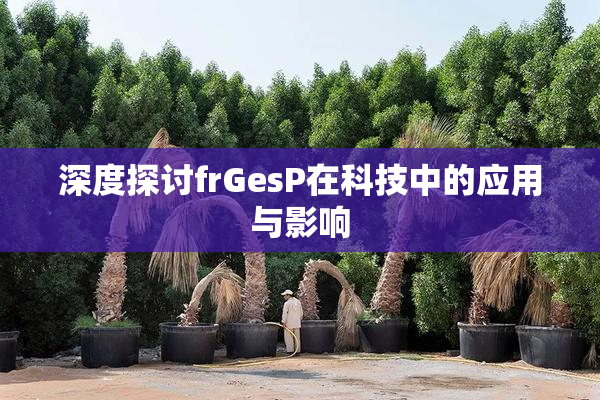 深度探讨frGesP在科技中的应用与影响