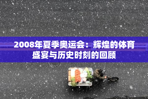 2008年夏季奥运会：辉煌的体育盛宴与历史时刻的回顾