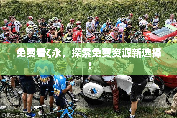 免费看ζ永，探索免费资源新选择！