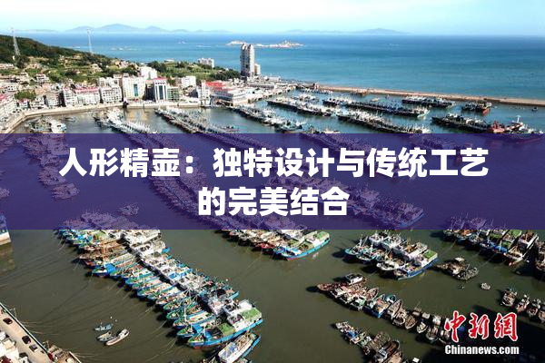 人形精壶：独特设计与传统工艺的完美结合
