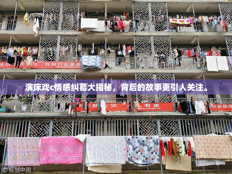 演床戏c情感纠葛大揭秘，背后的故事更引人关注。