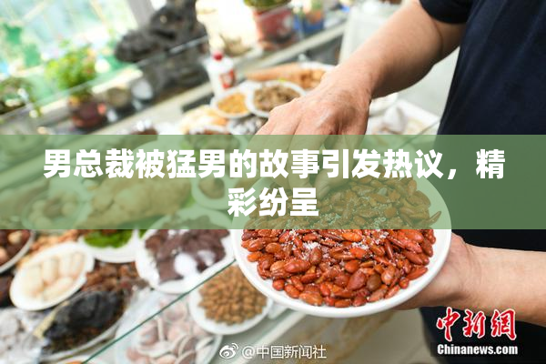 男总裁被猛男的故事引发热议，精彩纷呈