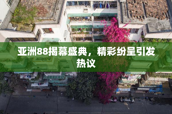 亚洲88揭幕盛典，精彩纷呈引发热议