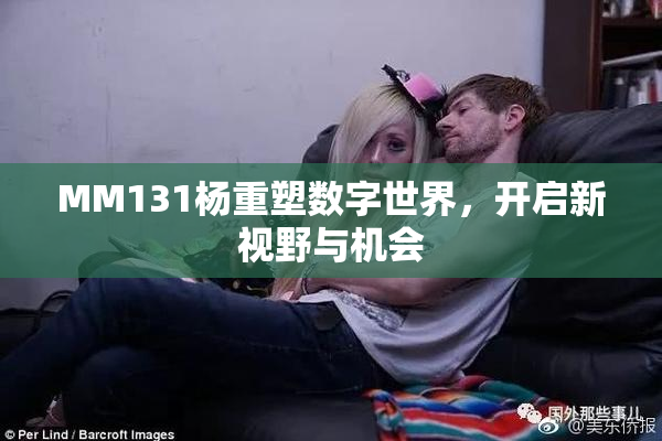 MM131杨重塑数字世界，开启新视野与机会