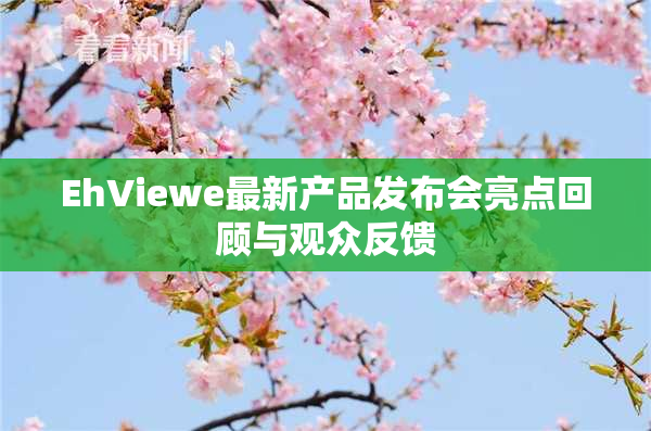 EhViewe最新产品发布会亮点回顾与观众反馈