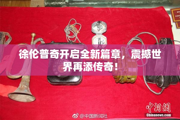 徐伦普奇开启全新篇章，震撼世界再添传奇！