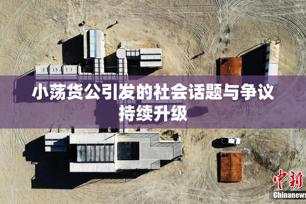 小荡货公引发的社会话题与争议持续升级