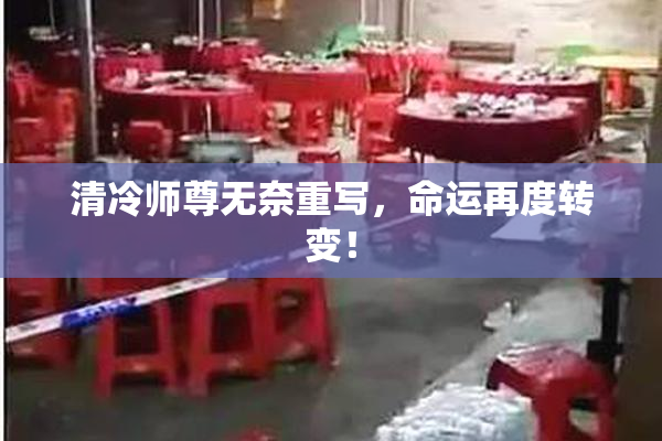 清冷师尊无奈重写，命运再度转变！