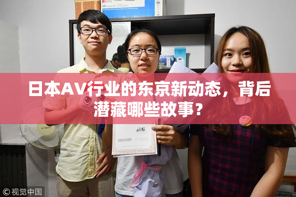 日本AV行业的东京新动态，背后潜藏哪些故事？