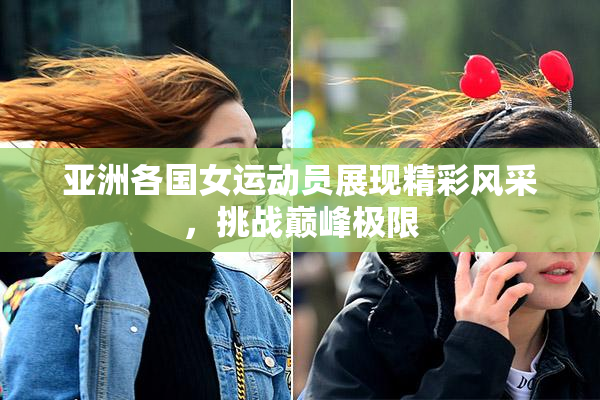 亚洲各国女运动员展现精彩风采，挑战巅峰极限
