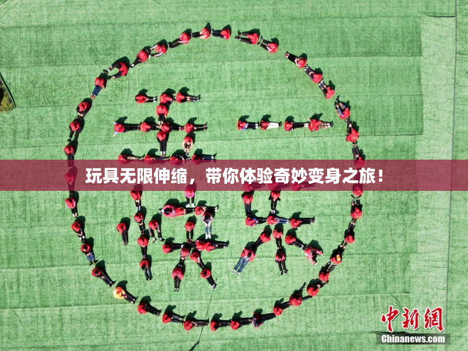 玩具无限伸缩，带你体验奇妙变身之旅！