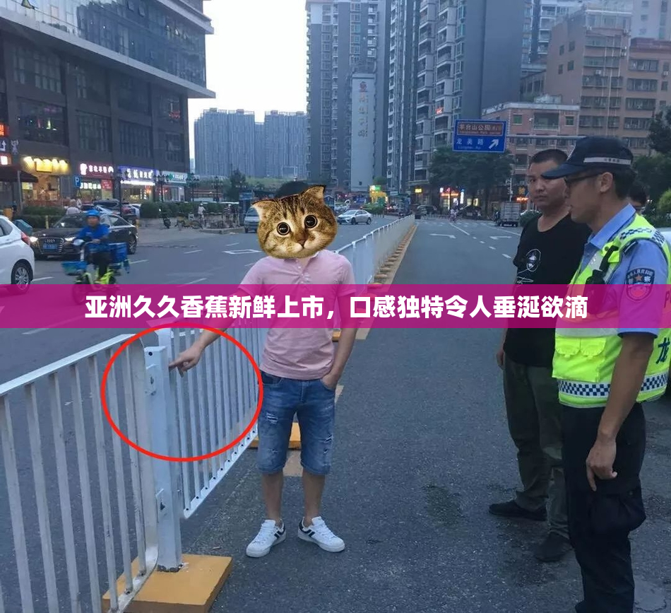 亚洲久久香蕉新鲜上市，口感独特令人垂涎欲滴