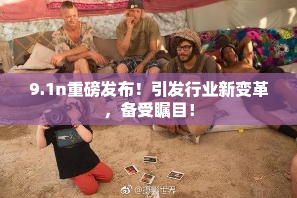9.1n重磅发布！引发行业新变革，备受瞩目！