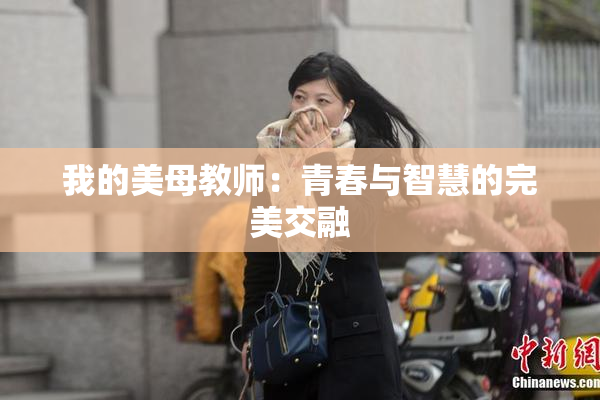 我的美母教师：青春与智慧的完美交融