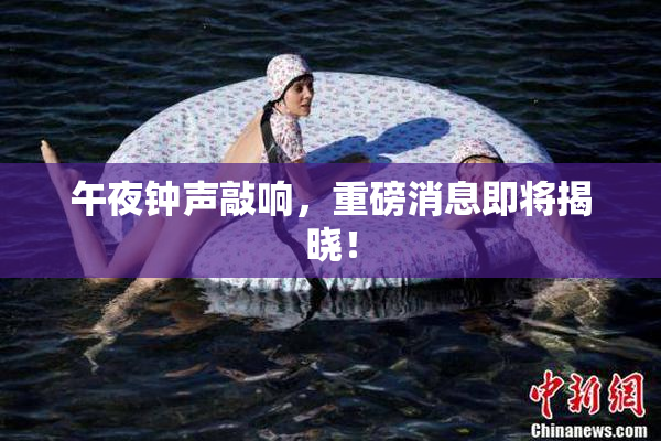 午夜钟声敲响，重磅消息即将揭晓！