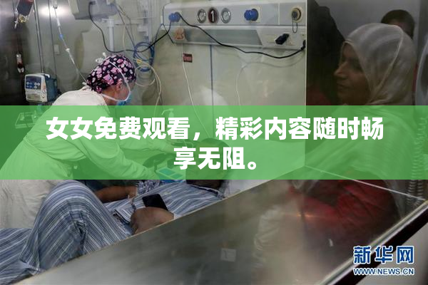 女女免费观看，精彩内容随时畅享无阻。