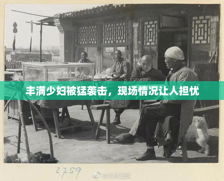 丰满少妇被猛袭击，现场情况让人担忧