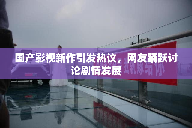 国产影视新作引发热议，网友踊跃讨论剧情发展