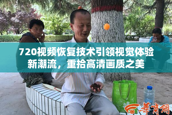 720视频恢复技术引领视觉体验新潮流，重拾高清画质之美