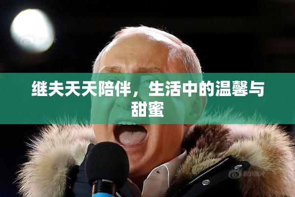 继夫天天陪伴，生活中的温馨与甜蜜