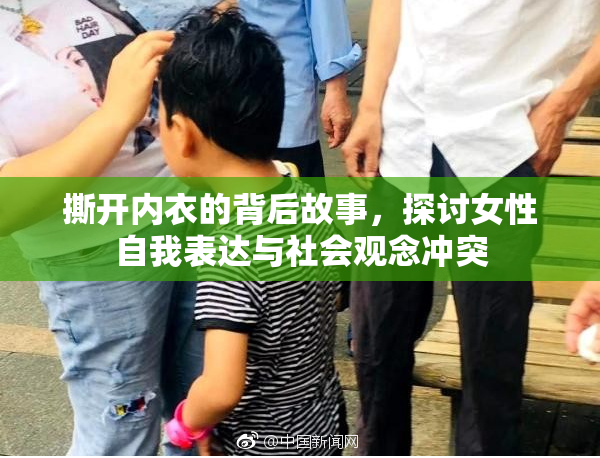 撕开内衣的背后故事，探讨女性自我表达与社会观念冲突