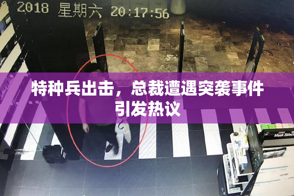 特种兵出击，总裁遭遇突袭事件引发热议