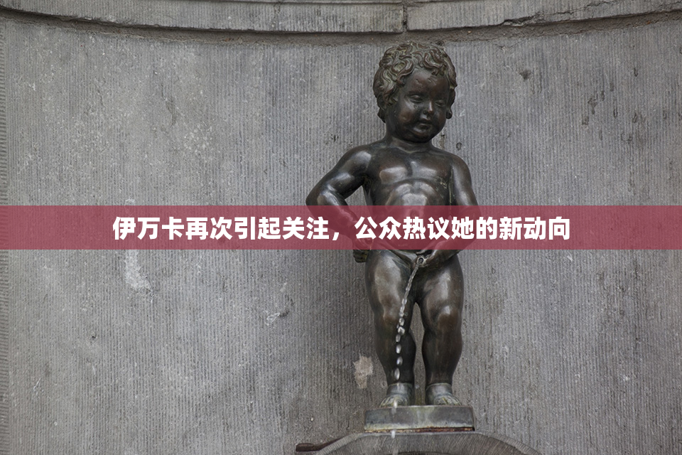 伊万卡再次引起关注，公众热议她的新动向