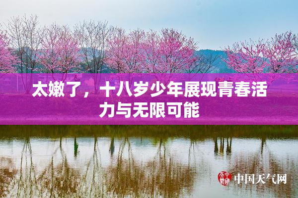 太嫩了，十八岁少年展现青春活力与无限可能