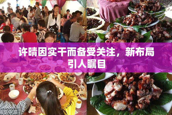 许晴因实干而备受关注，新布局引人瞩目