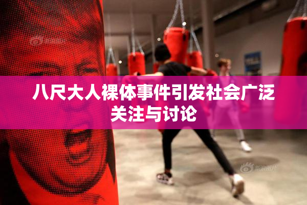 八尺大人裸体事件引发社会广泛关注与讨论