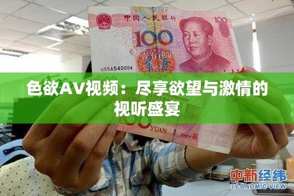 色欲AV视频：尽享欲望与激情的视听盛宴