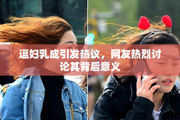 逗妇乳成引发热议，网友热烈讨论其背后意义