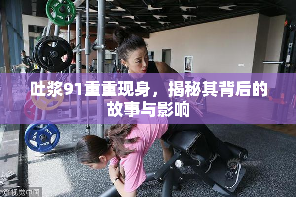 吐浆91重重现身，揭秘其背后的故事与影响