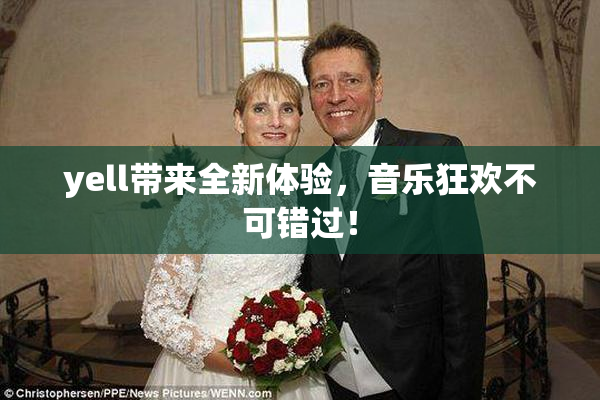 yell带来全新体验，音乐狂欢不可错过！
