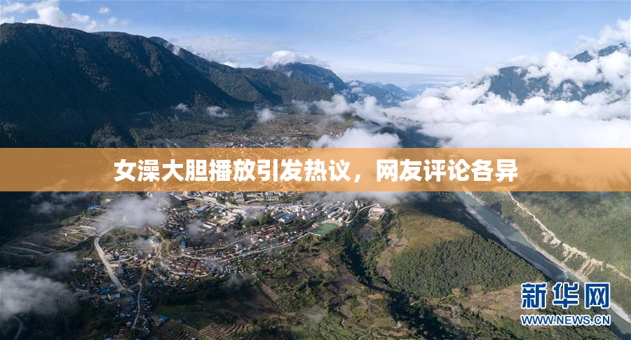 女澡大胆播放引发热议，网友评论各异