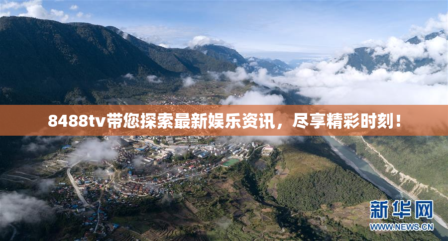 8488tv带您探索最新娱乐资讯，尽享精彩时刻！