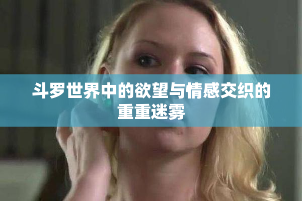 斗罗世界中的欲望与情感交织的重重迷雾