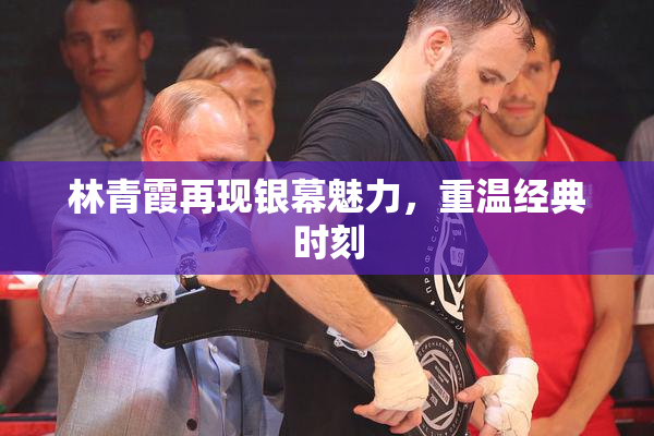 林青霞再现银幕魅力，重温经典时刻