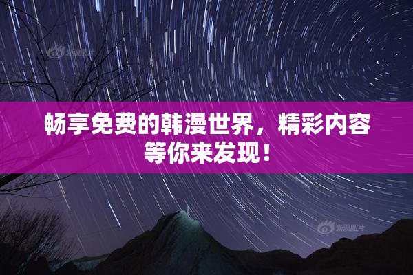 畅享免费的韩漫世界，精彩内容等你来发现！