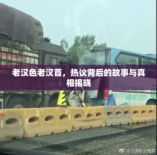 老汉色老汉首，热议背后的故事与真相揭晓