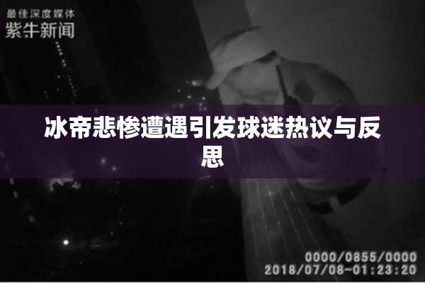 冰帝悲惨遭遇引发球迷热议与反思
