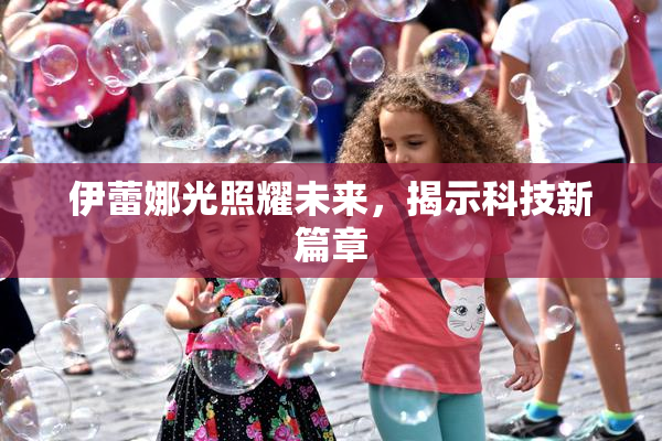 伊蕾娜光照耀未来，揭示科技新篇章
