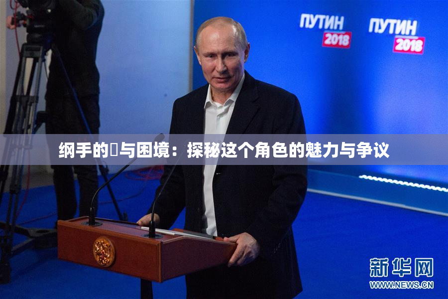 纲手的婬与困境：探秘这个角色的魅力与争议