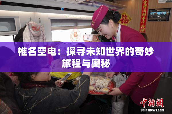 椎名空电：探寻未知世界的奇妙旅程与奥秘