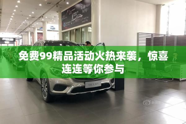 免费99精品活动火热来袭，惊喜连连等你参与