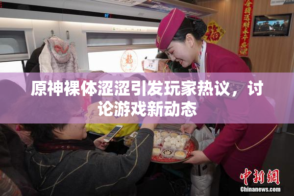 原神裸体涩涩引发玩家热议，讨论游戏新动态