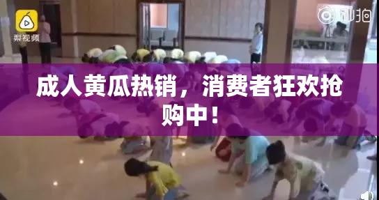 成人黄瓜热销，消费者狂欢抢购中！
