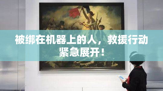 被绑在机器上的人，救援行动紧急展开！