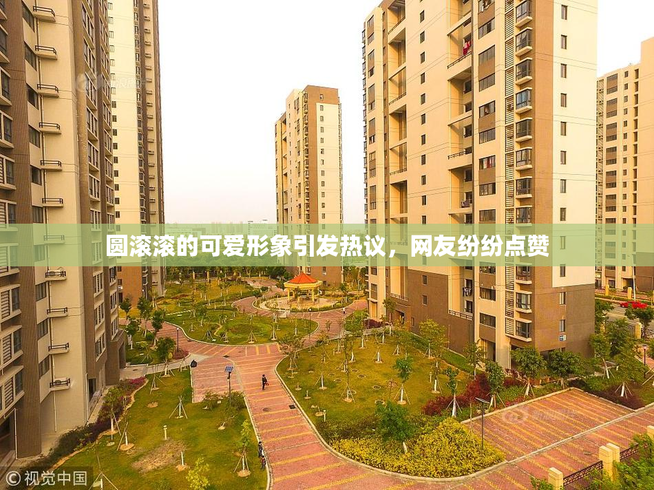 圆滚滚的可爱形象引发热议，网友纷纷点赞