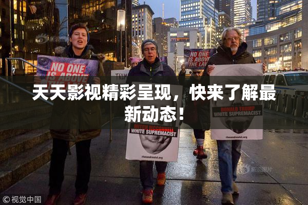 天天影视精彩呈现，快来了解最新动态！